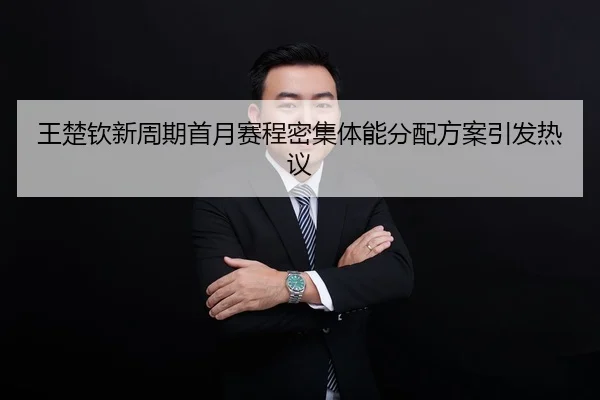 王楚钦新周期首月赛程密集体能分配方案引发热议