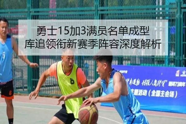 勇士15加3满员名单成型 库追领衔新赛季阵容深度解析